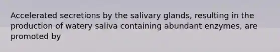 Accelerated secretions by the salivary glands, resulting in the production of watery saliva containing abundant enzymes, are promoted by