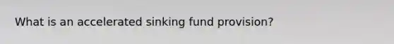 What is an accelerated sinking fund provision?