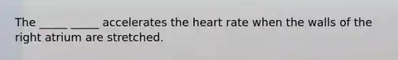 The _____ _____ accelerates the heart rate when the walls of the right atrium are stretched.