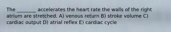 The ________ accelerates the heart rate the walls of the right atrium are stretched. A) venous return B) stroke volume C) cardiac output D) atrial reflex E) cardiac cycle