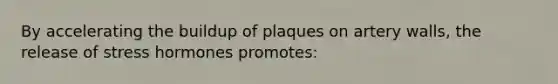 By accelerating the buildup of plaques on artery walls, the release of stress hormones promotes: