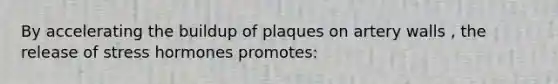 By accelerating the buildup of plaques on artery walls , the release of stress hormones promotes: