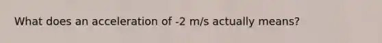 What does an acceleration of -2 m/s actually means?