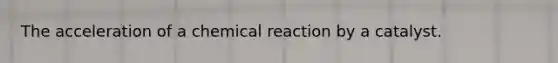 The acceleration of a chemical reaction by a catalyst.