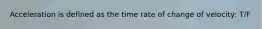 Acceleration is defined as the time rate of change of velocity: T/F