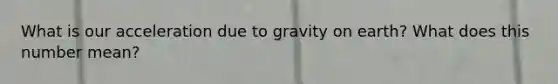 What is our acceleration due to gravity on earth? What does this number mean?