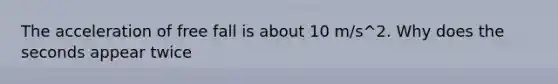 The acceleration of free fall is about 10 m/s^2. Why does the seconds appear twice