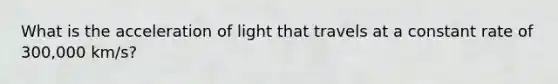 What is the acceleration of light that travels at a constant rate of 300,000 km/s?