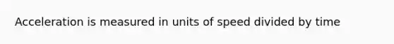 Acceleration is measured in units of speed divided by time