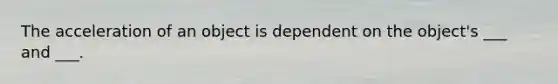 The acceleration of an object is dependent on the object's ___ and ___.