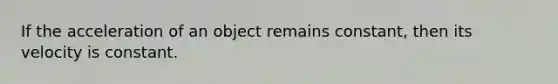 If the acceleration of an object remains constant, then its velocity is constant.