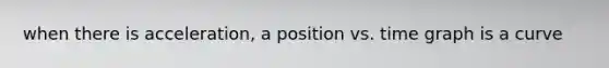 when there is acceleration, a position vs. time graph is a curve