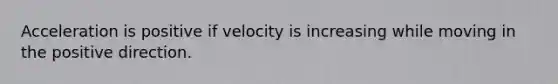 Acceleration is positive if velocity is increasing while moving in the positive direction.