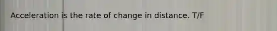 Acceleration is the rate of change in distance. T/F