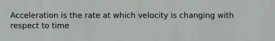 Acceleration is the rate at which velocity is changing with respect to time