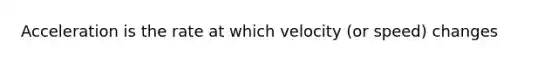 Acceleration is the rate at which velocity (or speed) changes