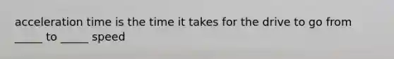 acceleration time is the time it takes for the drive to go from _____ to _____ speed