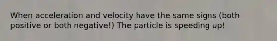 When acceleration and velocity have the same signs (both positive or both negative!) The particle is speeding up!