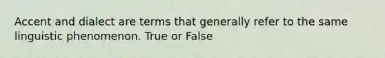 Accent and dialect are terms that generally refer to the same linguistic phenomenon. True or False