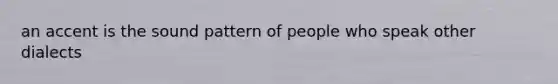 an accent is the sound pattern of people who speak other dialects