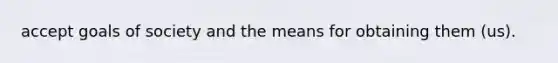 accept goals of society and the means for obtaining them (us).