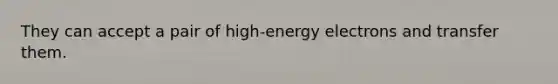 They can accept a pair of high-energy electrons and transfer them.