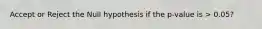 Accept or Reject the Null hypothesis if the p-value is > 0.05?