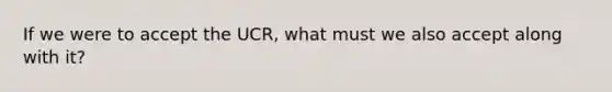 If we were to accept the UCR, what must we also accept along with it?