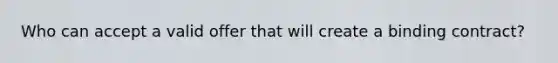 Who can accept a valid offer that will create a binding contract?