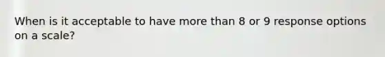When is it acceptable to have more than 8 or 9 response options on a scale?