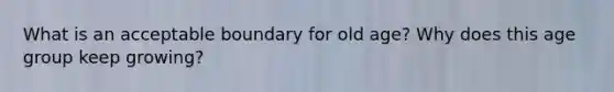 What is an acceptable boundary for old age? Why does this age group keep growing?