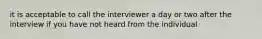 it is acceptable to call the interviewer a day or two after the interview if you have not heard from the individual