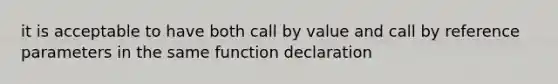 it is acceptable to have both call by value and call by reference parameters in the same function declaration