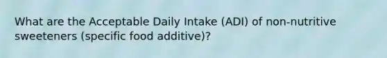 What are the Acceptable Daily Intake (ADI) of non-nutritive sweeteners (specific food additive)?