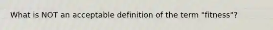 What is NOT an acceptable definition of the term "fitness"?