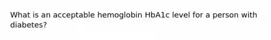 What is an acceptable hemoglobin HbA1c level for a person with diabetes?