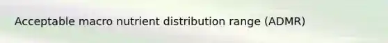 Acceptable macro nutrient distribution range (ADMR)