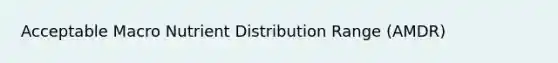 Acceptable Macro Nutrient Distribution Range (AMDR)