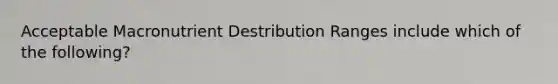 Acceptable Macronutrient Destribution Ranges include which of the following?