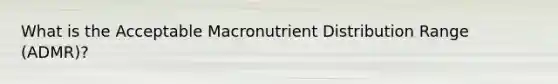 What is the Acceptable Macronutrient Distribution Range (ADMR)?