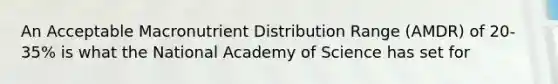 An Acceptable Macronutrient Distribution Range (AMDR) of 20-35% is what the National Academy of Science has set for