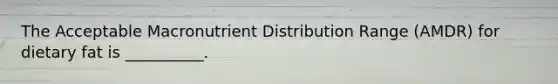 The Acceptable Macronutrient Distribution Range (AMDR) for dietary fat is __________.