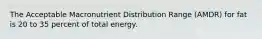 The Acceptable Macronutrient Distribution Range (AMDR) for fat is 20 to 35 percent of total energy.