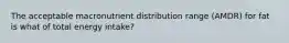 The acceptable macronutrient distribution range (AMDR) for fat is what of total energy intake?