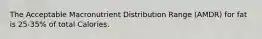 The Acceptable Macronutrient Distribution Range (AMDR) for fat is 25-35% of total Calories.