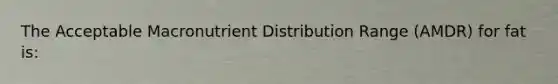 The Acceptable Macronutrient Distribution Range (AMDR) for fat is: