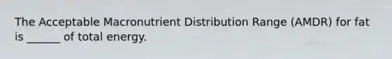 The Acceptable Macronutrient Distribution Range (AMDR) for fat is ______ of total energy.