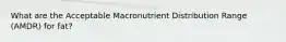 What are the Acceptable Macronutrient Distribution Range (AMDR) for fat?