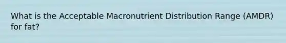 What is the Acceptable Macronutrient Distribution Range (AMDR) for fat?