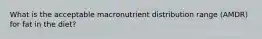 What is the acceptable macronutrient distribution range (AMDR) for fat in the diet?